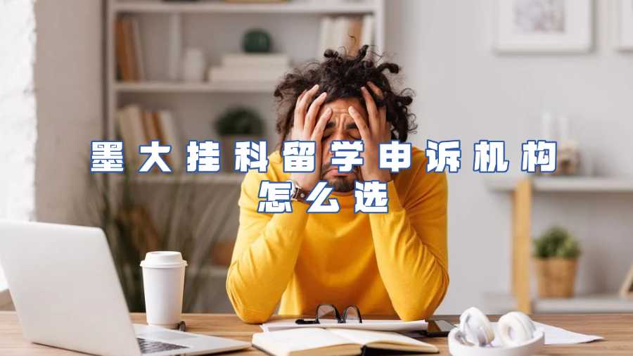 墨大挂科留学申诉机构怎么选
