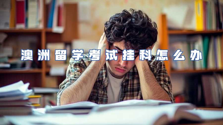 澳洲留学考试挂科怎么办