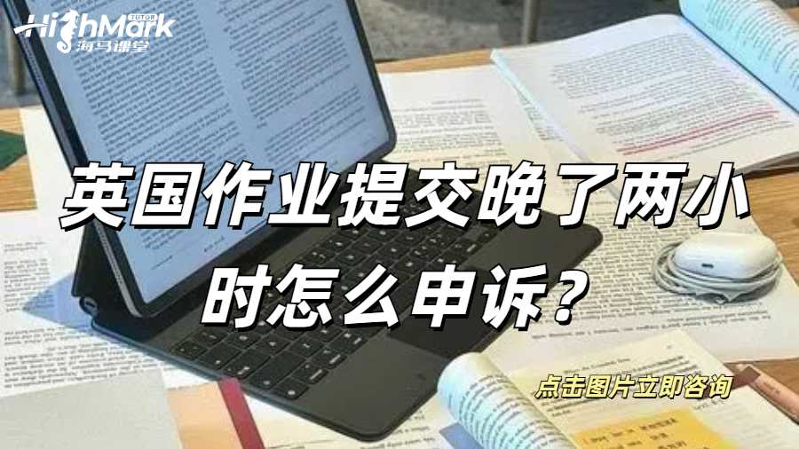 英国作业提交晚了两小时怎么申诉