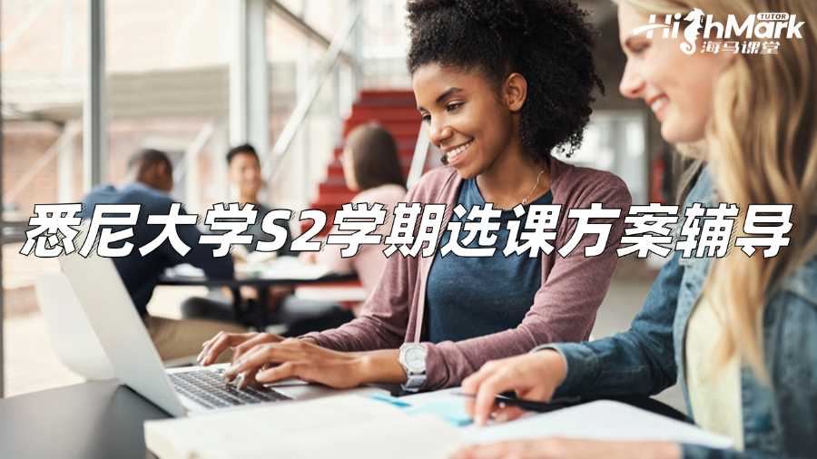 悉尼大学S2学期选课方案辅导