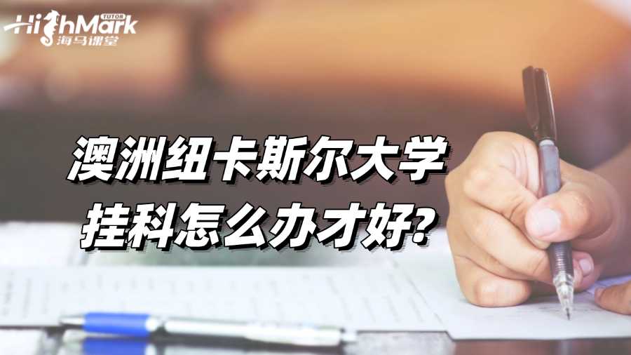澳洲纽卡斯尔大学挂科怎么办才好?