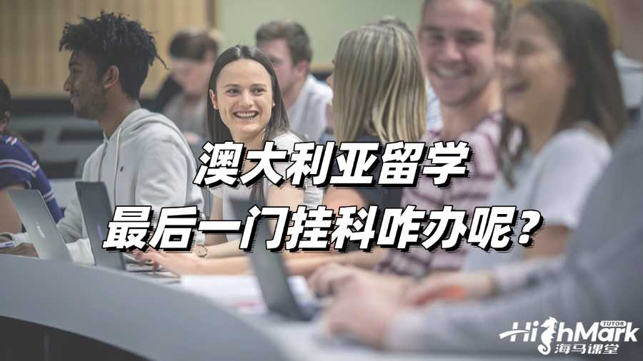 澳大利亚留学最后一门挂科咋办呢?