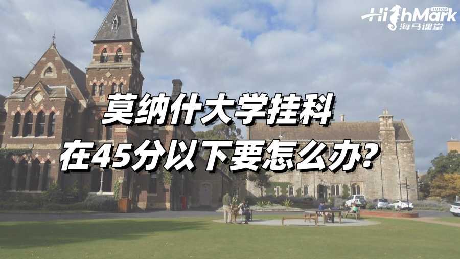 莫纳什大学挂科在45分以下要怎么办?