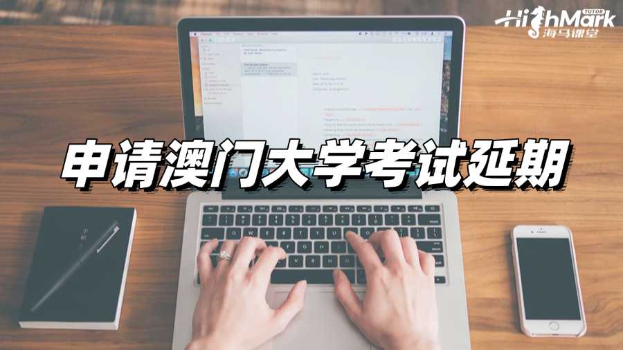 忘记参加考试?赶紧申请澳门大学考试延期!