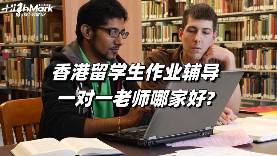香港留学生作业辅导一对一老师哪家好?