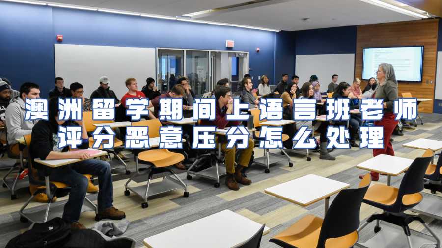 澳洲留学期间上语言班老师评分恶意压分怎么处理
