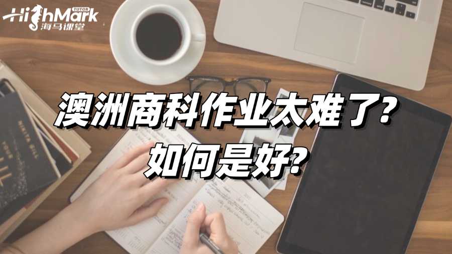 澳洲商科作业太难了?如何是好?
