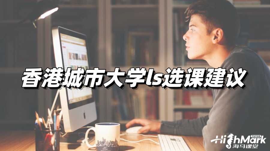 香港城市大学ls选课建议来啦!