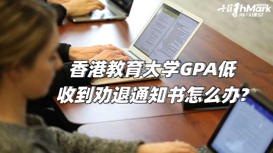 香港教育大学GPA低收到劝退通知书怎么办?