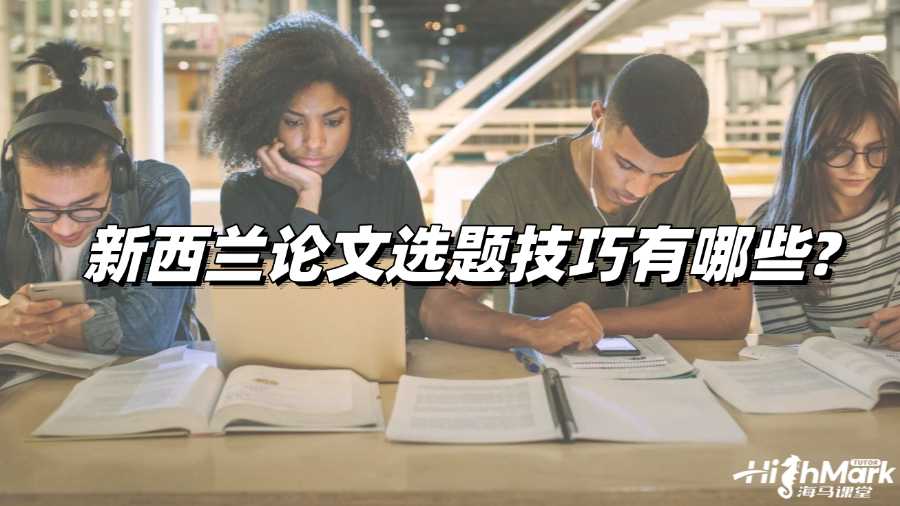 新西兰论文选题技巧有哪些?新生必看!