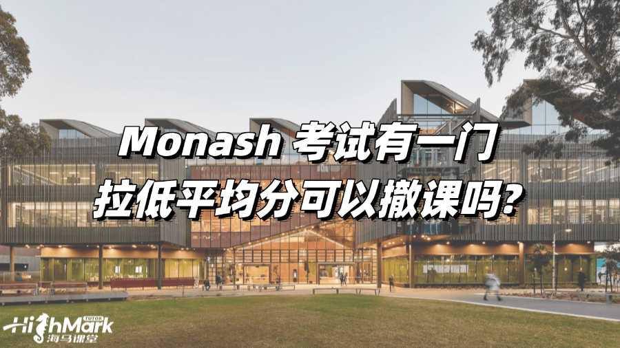 Monash 考试有一门拉低平均分可以撤课吗?