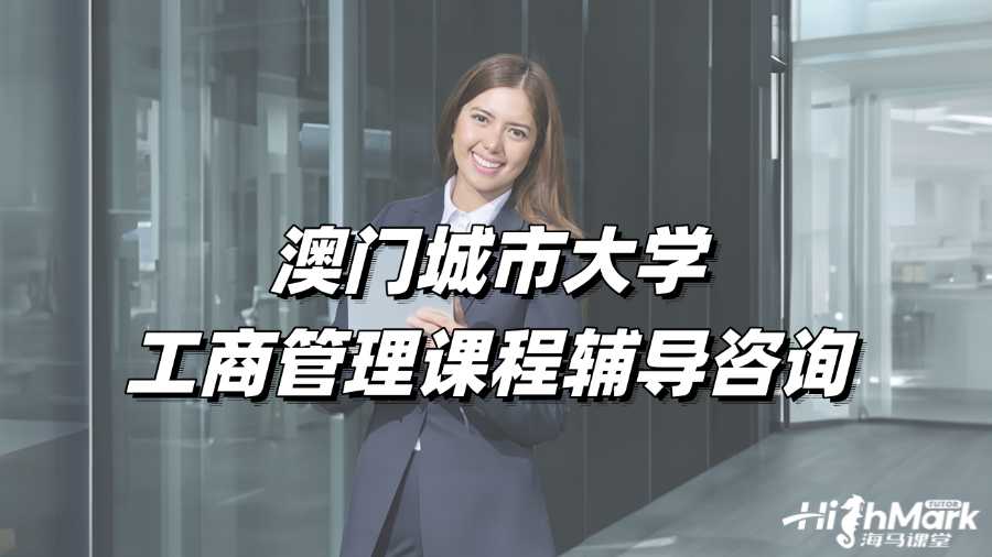 澳门城市大学工商管理课程辅导咨询