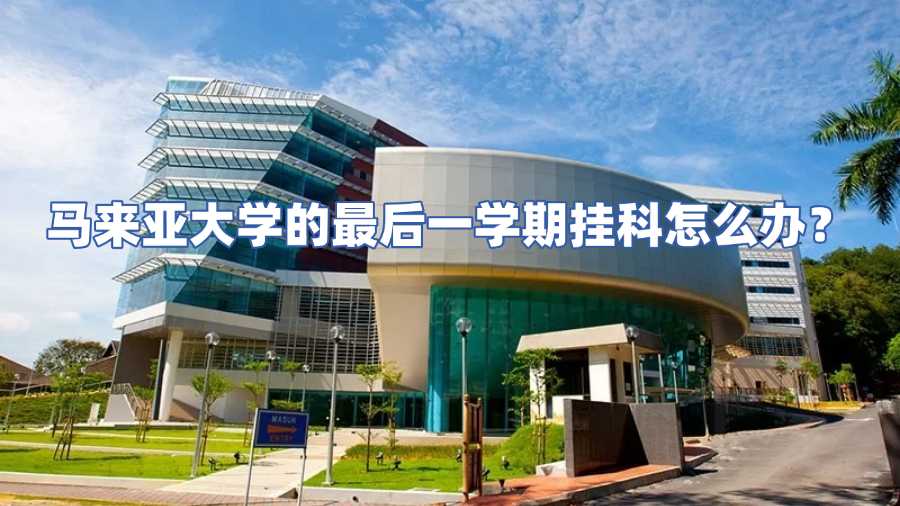 马来亚大学的最后一学期挂科怎么办