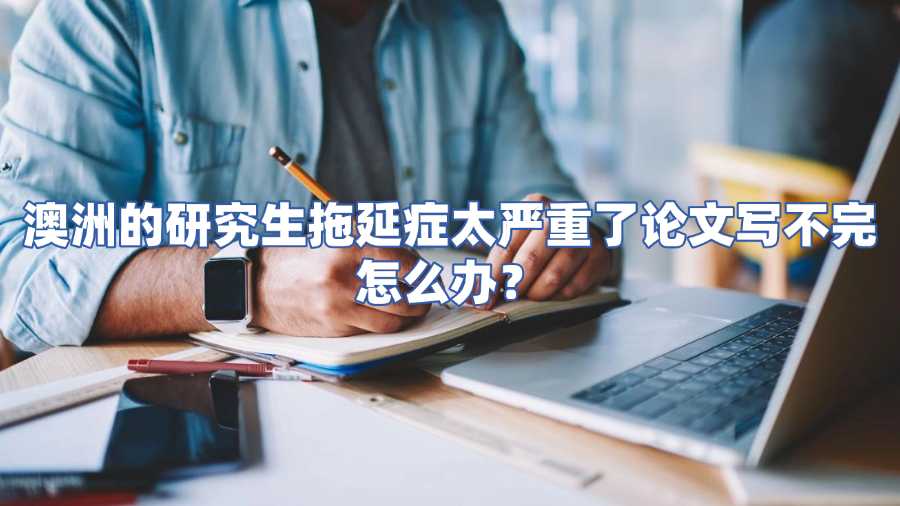 澳洲的研究生拖延症太严重了论文写不完怎么办