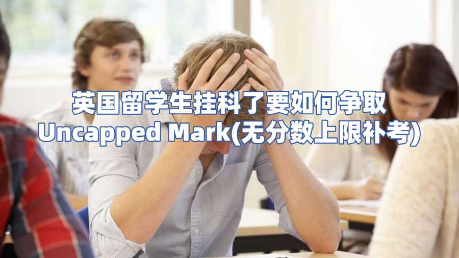 英国留学生挂科了要如何争取Uncapped Mark(无分数上限补考)