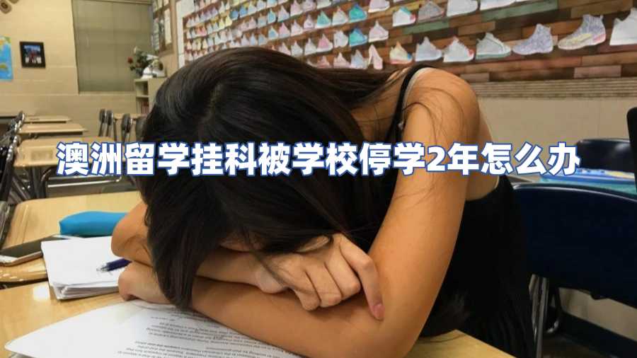 澳洲留学挂科被学校停学2年怎么办
