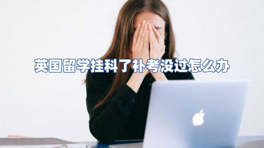 英国留学挂科了补考没过怎么办