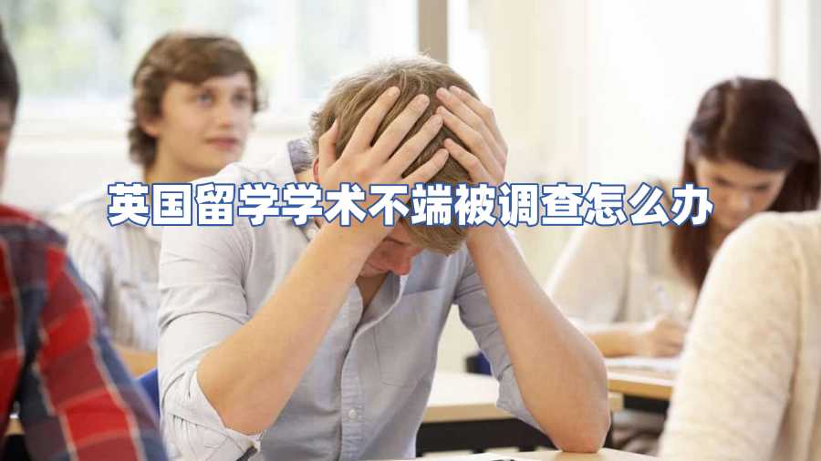 英国留学学术不端被调查怎么办