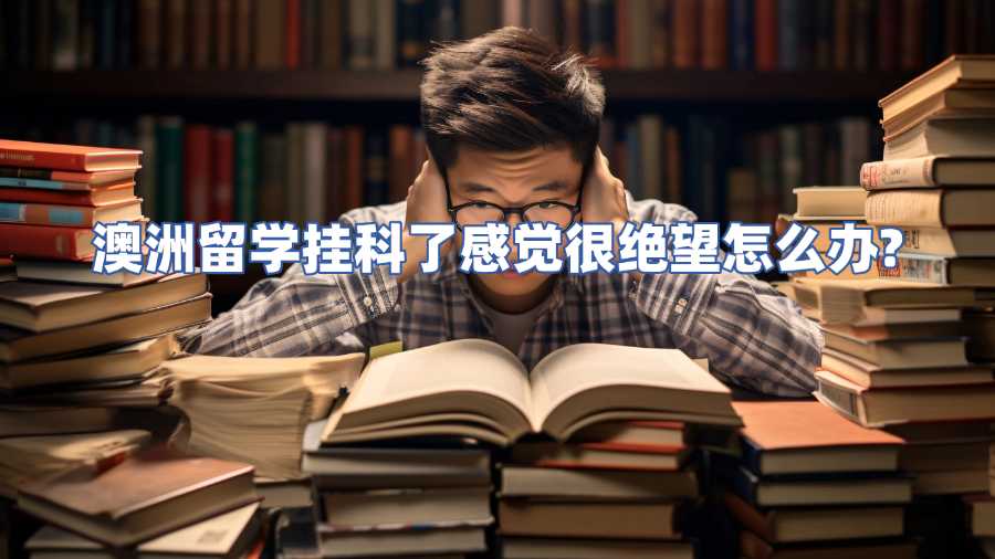 澳洲留学挂科了感觉很绝望怎么办