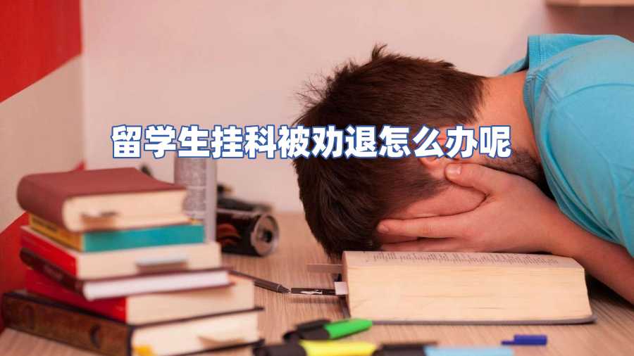留学生挂科被劝退怎么办呢