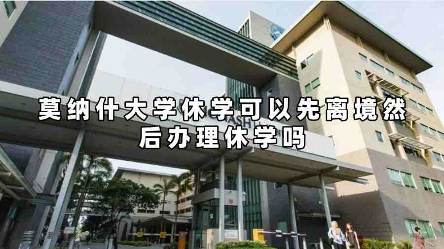 莫纳什大学休学可以先离境然后办理休学吗
