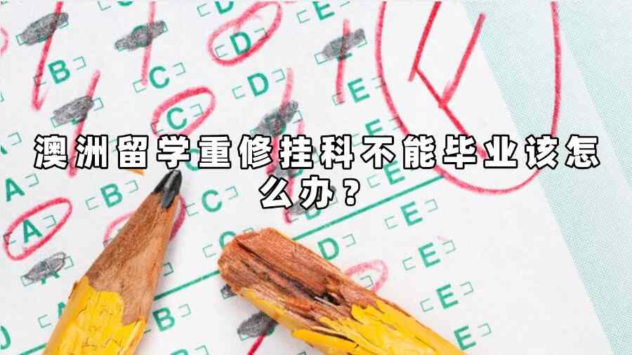 澳洲留学重修挂科不能毕业该怎么办