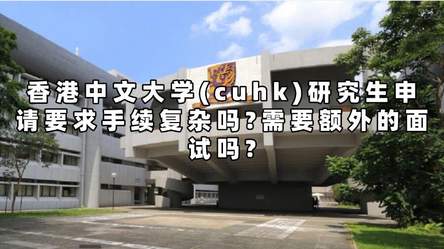 香港中文大学(cuhk)研究生申请要求手续复杂吗?需要额外的面试吗?