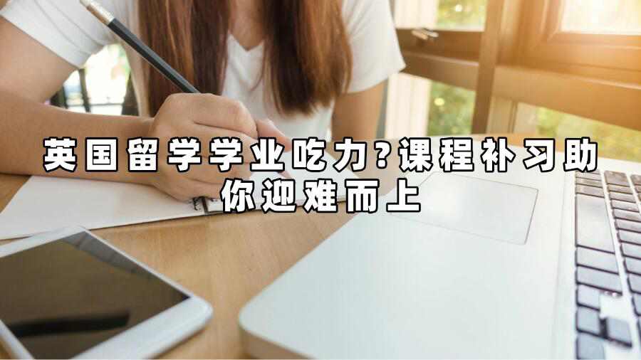 英国留学学业吃力?课程补习助你迎难而上
