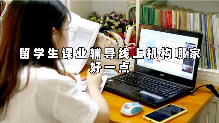 留学生课业辅导线上机构哪家好一点
