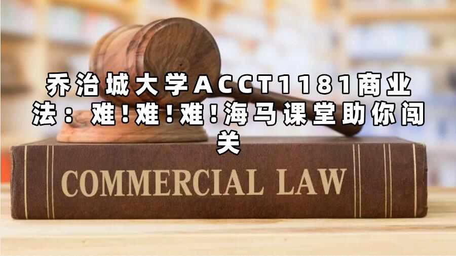 乔治城大学ACCT1181商业法：难!难!难!海马课堂助你闯关