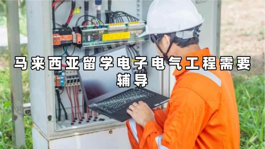 马来西亚留学电子电气工程需要辅导