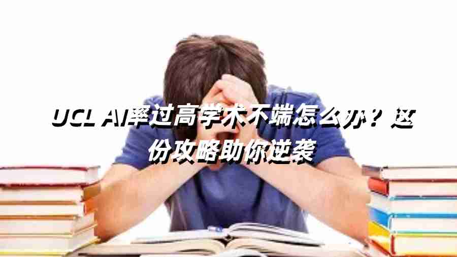 UCL AI率过高学术不端怎么办？这份攻略助你逆袭