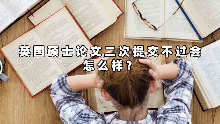 英国硕士论文二次提交不过会怎么样