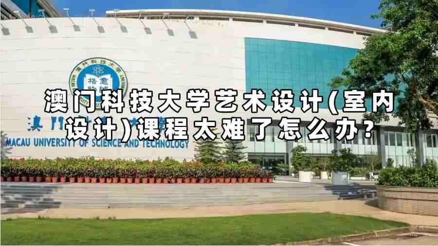 澳门科技大学艺术设计(室内设计)课程太难了怎么办?