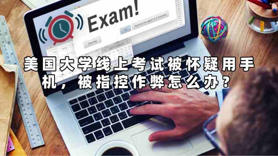 美国大学线上考试被怀疑用手机被指控作弊怎么办