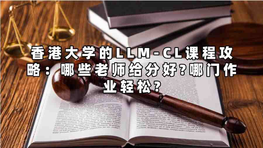 香港大学的LLM-CL课程攻略：哪些老师给分好?哪门作业轻松?