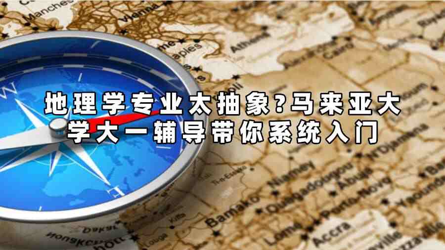 地理学专业太抽象?马来亚大学大一辅导带你系统入门