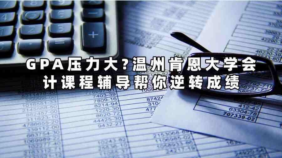 GPA压力大?温州肯恩大学会计课程辅导帮你逆转成绩