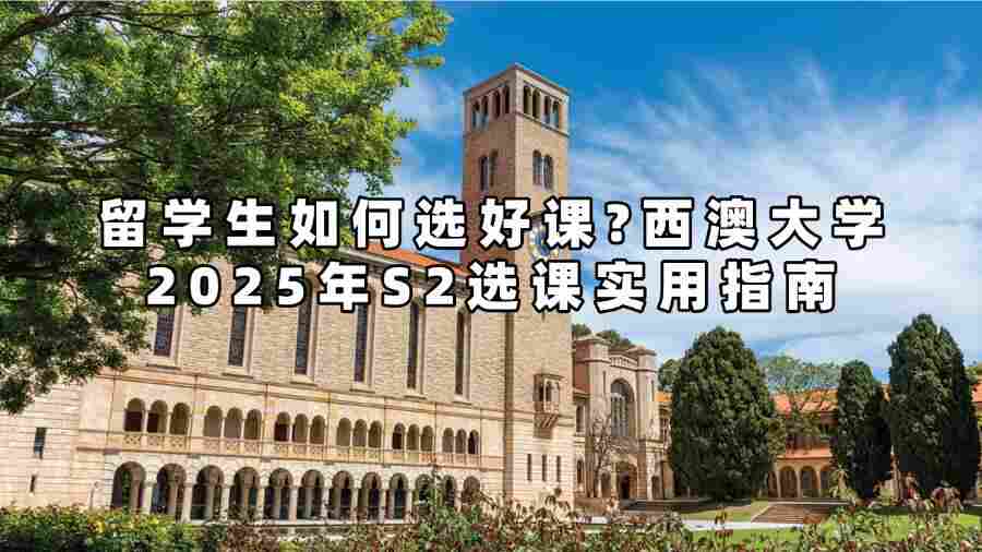 留学生如何选好课?西澳大学2025年S2选课实用指南