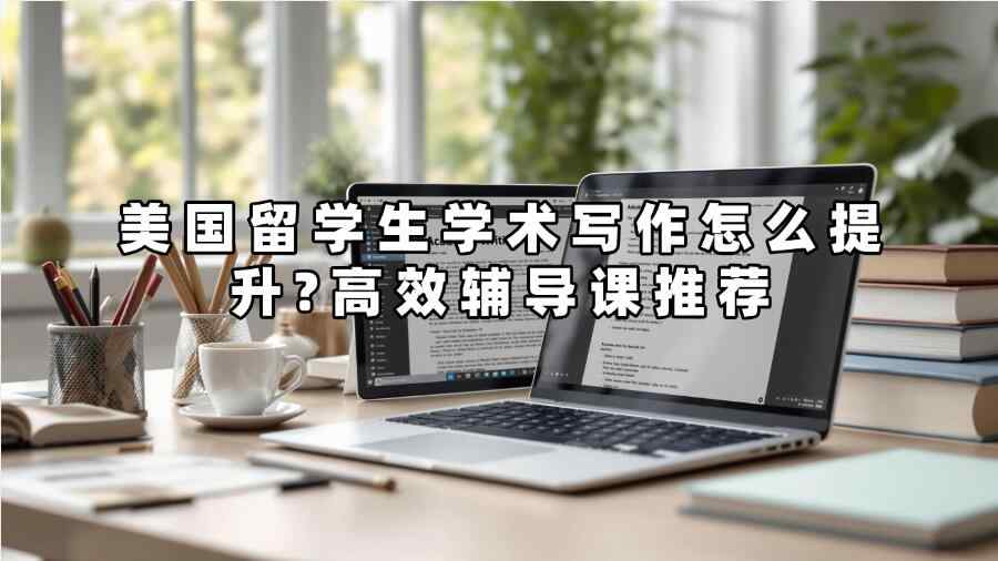 美国留学生学术写作怎么提升?高效辅导课推荐