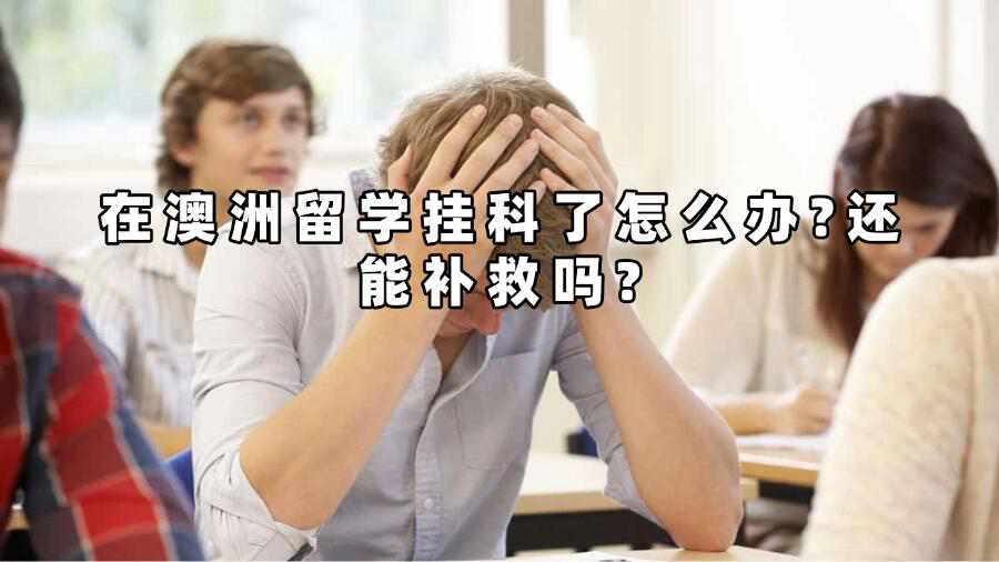 在澳洲留学挂科了怎么办?还能补救吗?