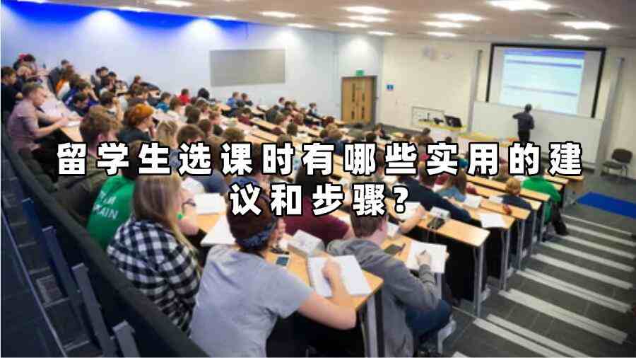 留学生选课时有哪些实用的建议和步骤?