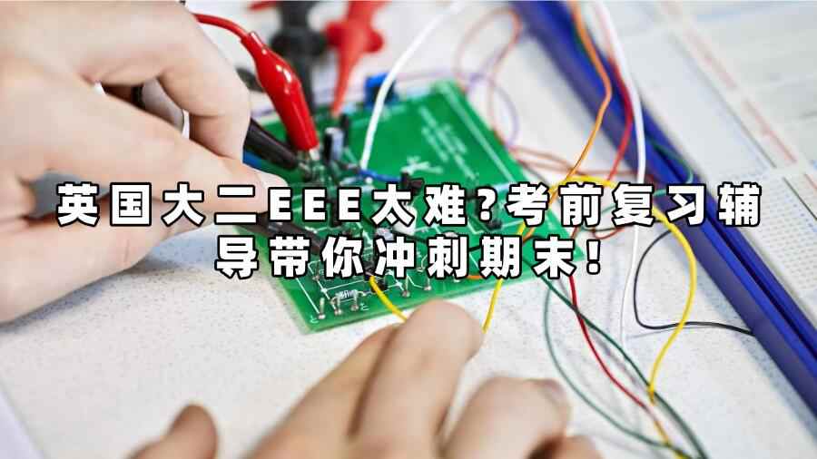 英国大二EEE太难?考前复习辅导带你冲刺期末!