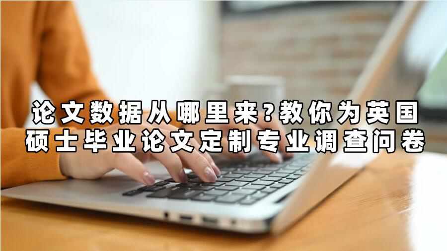 论文数据从哪里来?教你为英国硕士毕业论文定制专业调查问卷