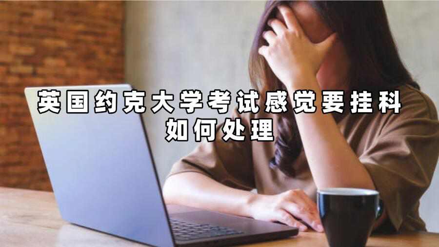 英国约克大学考试感觉要挂科如何处理