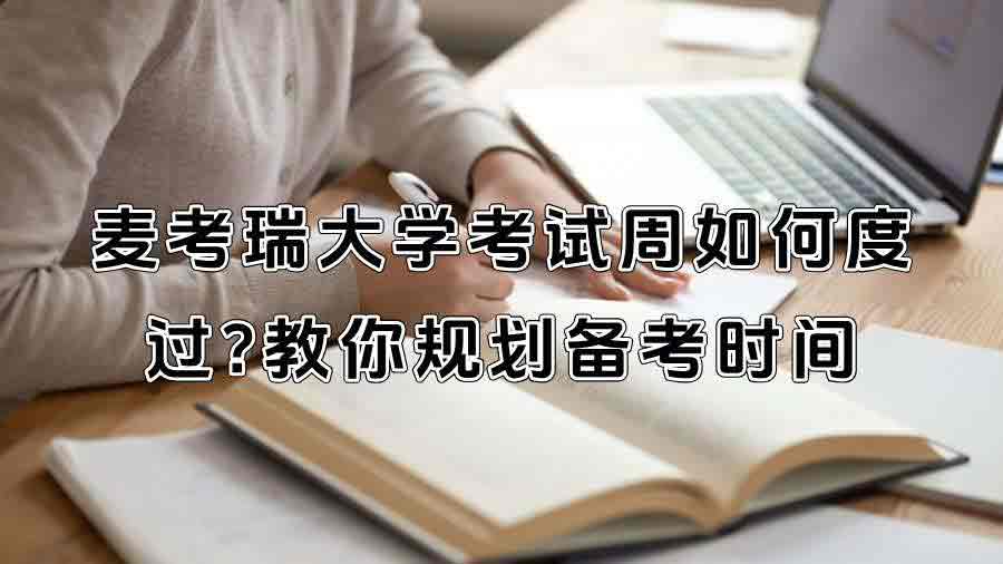 麦考瑞大学考试周如何度过?教你规划备考时间
