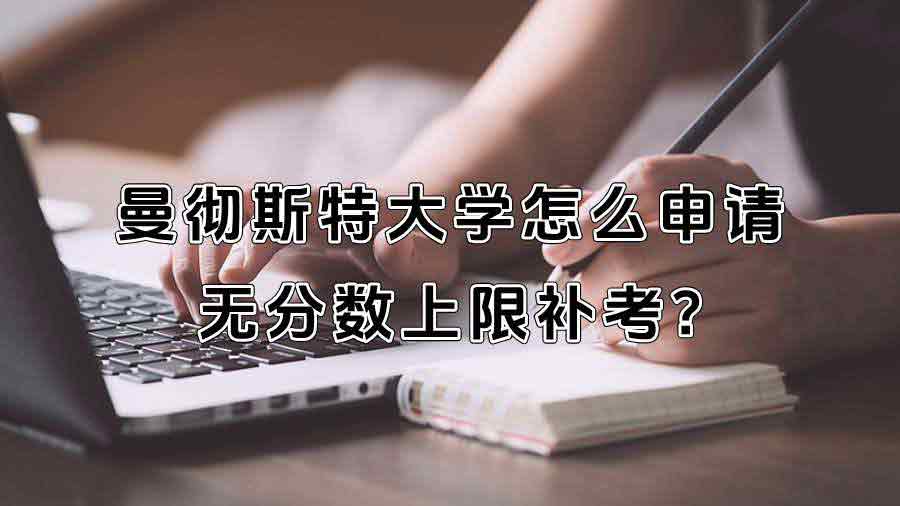 曼彻斯特大学怎么申请无分数上限补考?