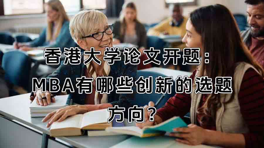 香港大学论文开题：MBA有哪些创新的选题方向?