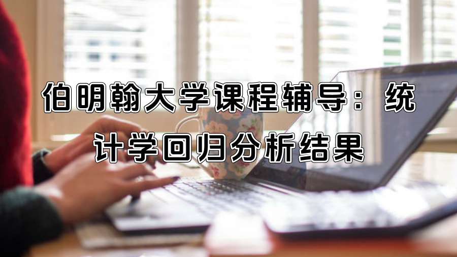 伯明翰大学课程辅导：统计学回归分析结果这样解读