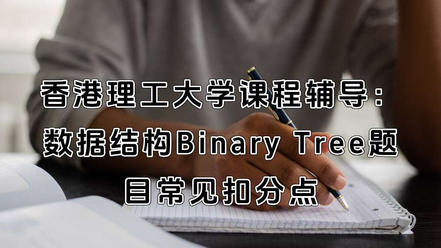 香港理工大学课程辅导：数据结构Binary Tree题目常见扣分点